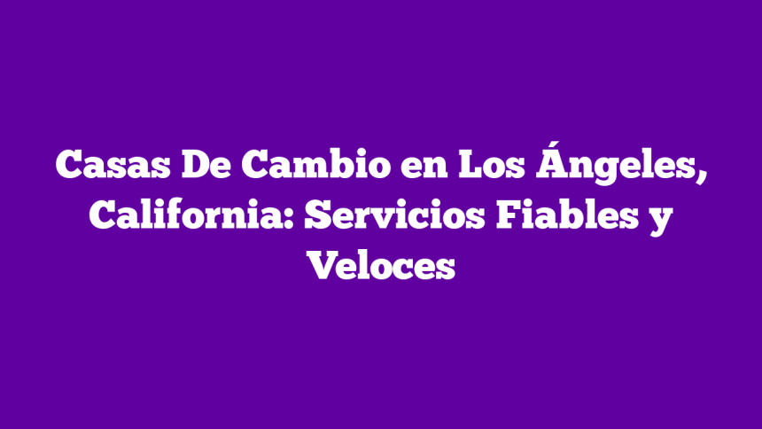 Casas De Cambio en Los Ángeles, California: Servicios Fiables y Veloces