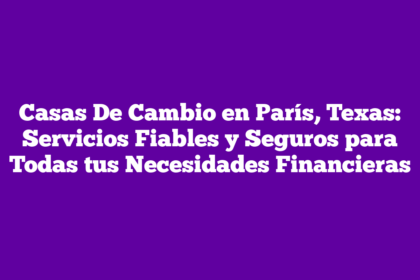 Casas De Cambio en París, Texas: Servicios Fiables y Seguros para Todas tus Necesidades Financieras