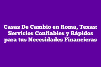 Casas De Cambio en Roma, Texas: Servicios Confiables y Rápidos para tus Necesidades Financieras