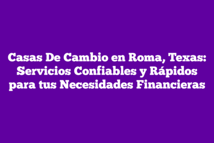 Casas De Cambio en Roma, Texas: Servicios Confiables y Rápidos para tus Necesidades Financieras