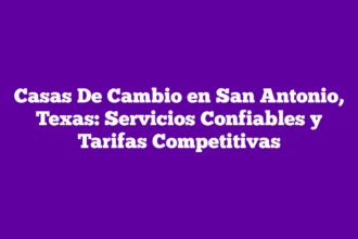 Casas De Cambio en San Antonio, Texas: Servicios Confiables y Tarifas Competitivas