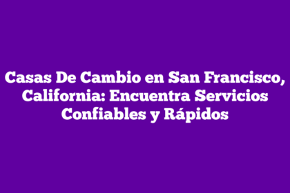 Casas De Cambio en San Francisco, California: Encuentra Servicios Confiables y Rápidos