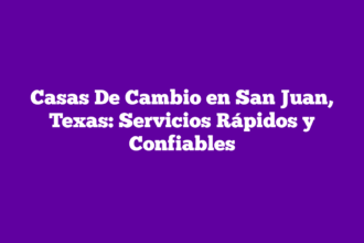 Casas De Cambio en San Juan, Texas: Servicios Rápidos y Confiables