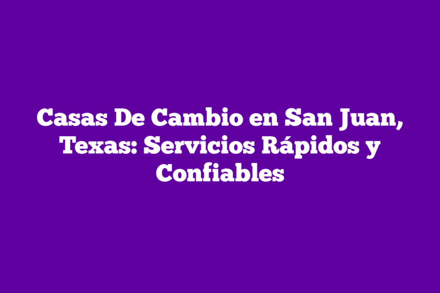 Imagen de Casas De Cambio en San Juan, Texas: Servicios Rápidos y Confiables Casas De Cambio en San Juan, Texas: Servicios Rápidos y Confiables