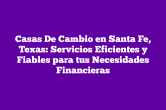 Casas De Cambio en Santa Fe, Texas: Servicios Eficientes y Fiables para tus Necesidades Financieras