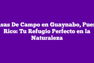 Casas De Campo en Guaynabo, Puerto Rico: Tu Refugio Perfecto en la Naturaleza