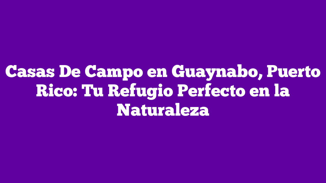 ᐈ Casas De Campo en Guaynabo, Puerto Rico Tu Refugio Perfecto en la