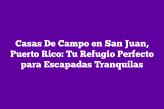 Casas De Campo en San Juan, Puerto Rico: Tu Refugio Perfecto para Escapadas Tranquilas