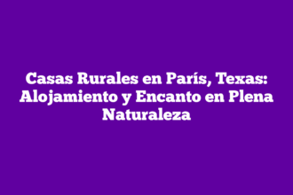 Casas Rurales en París, Texas: Alojamiento y Encanto en Plena Naturaleza
