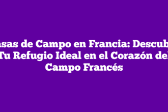 Casas de Campo en Francia: Descubre Tu Refugio Ideal en el Corazón del Campo Francés
