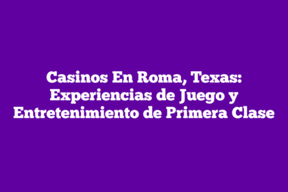Casinos En Roma, Texas: Experiencias de Juego y Entretenimiento de Primera Clase