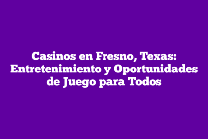 Casinos en Fresno, Texas: Entretenimiento y Oportunidades de Juego para Todos