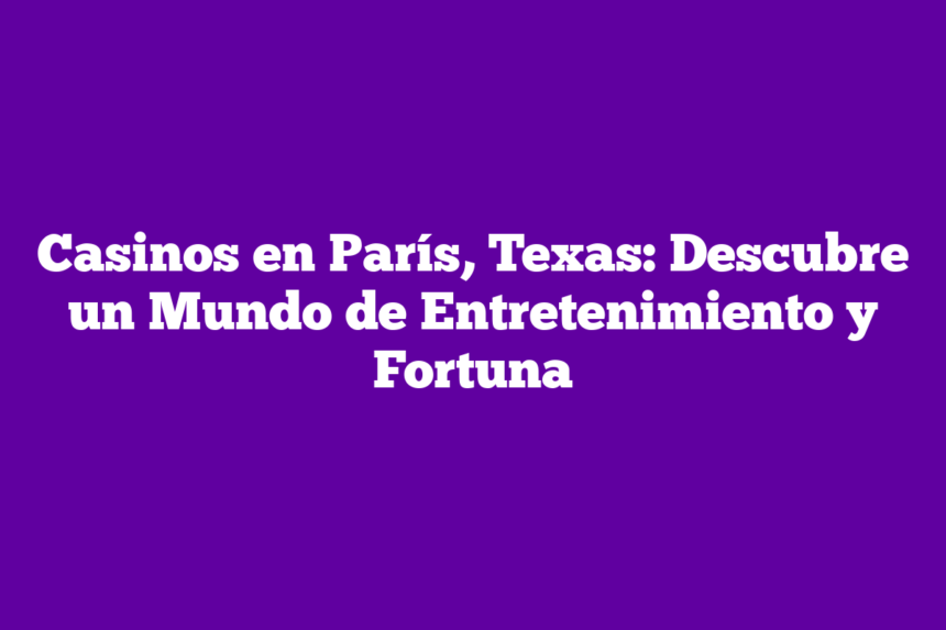 Casinos en París, Texas: Descubre un Mundo de Entretenimiento y Fortuna