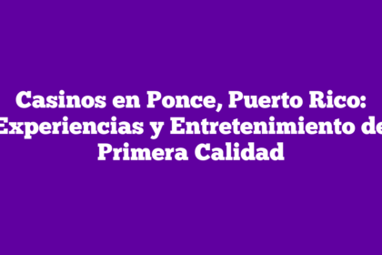 Casinos en Ponce, Puerto Rico: Experiencias y Entretenimiento de Primera Calidad