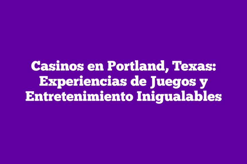 Casinos en Portland, Texas: Experiencias de Juegos y Entretenimiento Inigualables