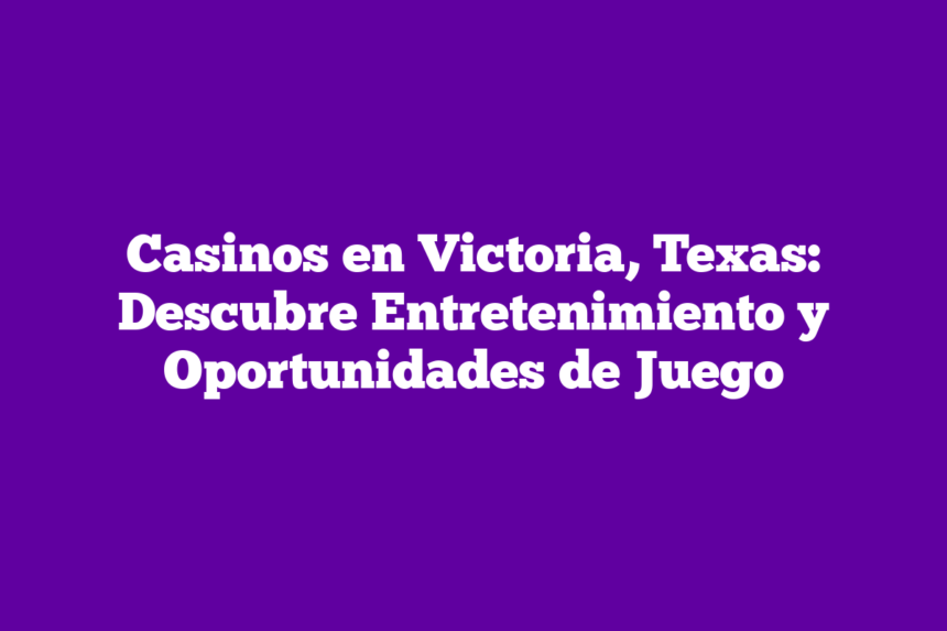 Casinos en Victoria, Texas: Descubre Entretenimiento y Oportunidades de Juego