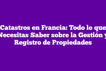 Catastros en Francia: Todo lo que Necesitas Saber sobre la Gestión y Registro de Propiedades