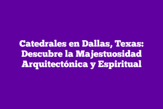 Catedrales en Dallas, Texas: Descubre la Majestuosidad Arquitectónica y Espiritual