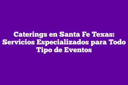 Caterings en Santa Fe Texas: Servicios Especializados para Todo Tipo de Eventos