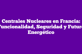 Centrales Nucleares en Francia: Funcionalidad, Seguridad y Futuro Energético