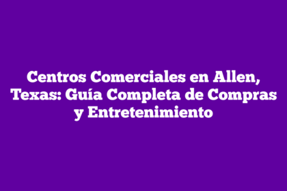 Centros Comerciales en Allen, Texas: Guía Completa de Compras y Entretenimiento