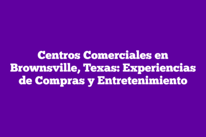 Centros Comerciales en Brownsville, Texas: Experiencias de Compras y Entretenimiento