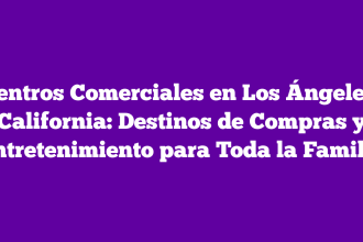 Centros Comerciales en Los Ángeles, California: Destinos de Compras y Entretenimiento para Toda la Familia