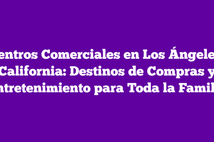 Centros Comerciales en Los Ángeles, California: Destinos de Compras y Entretenimiento para Toda la Familia