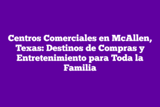 Centros Comerciales en McAllen, Texas: Destinos de Compras y Entretenimiento para Toda la Familia