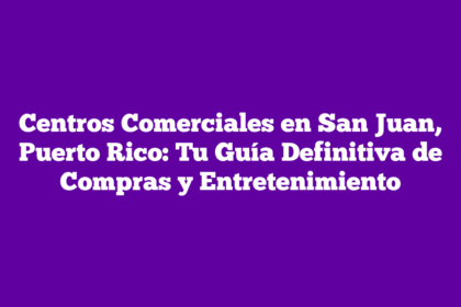 Centros Comerciales en San Juan, Puerto Rico: Tu Guía Definitiva de Compras y Entretenimiento