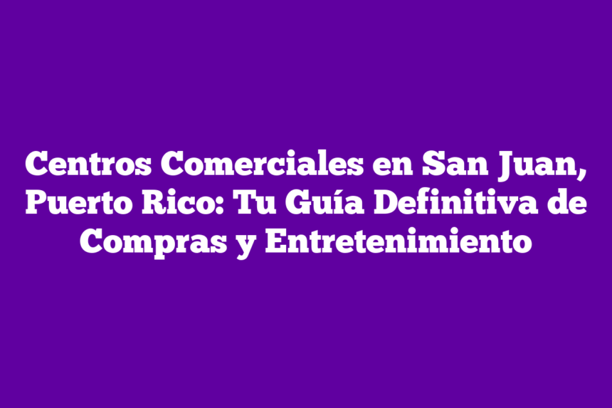 Imagen de Centros Comerciales en San Juan, Puerto Rico: Tu Guía Definitiva de Compras y Entretenimiento Centros Comerciales en San Juan, Puerto Rico: Tu Guía Definitiva de Compras y Entretenimiento
