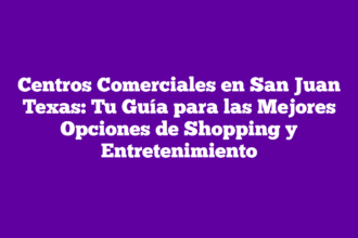 Centros Comerciales en San Juan Texas: Tu Guía para las Mejores Opciones de Shopping y Entretenimiento