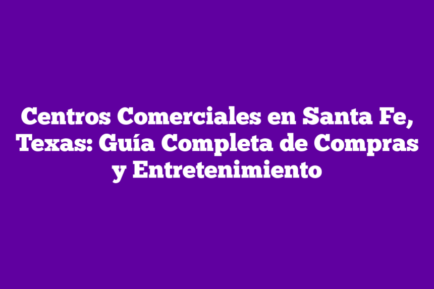 Centros Comerciales en Santa Fe, Texas: Guía Completa de Compras y Entretenimiento