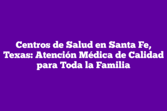 Centros de Salud en Santa Fe, Texas: Atención Médica de Calidad para Toda la Familia