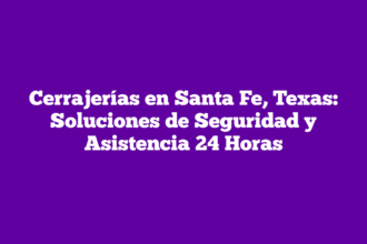 Cerrajerías en Santa Fe, Texas: Soluciones de Seguridad y Asistencia 24 Horas