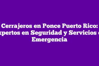 Cerrajeros en Ponce Puerto Rico: Expertos en Seguridad y Servicios de Emergencia