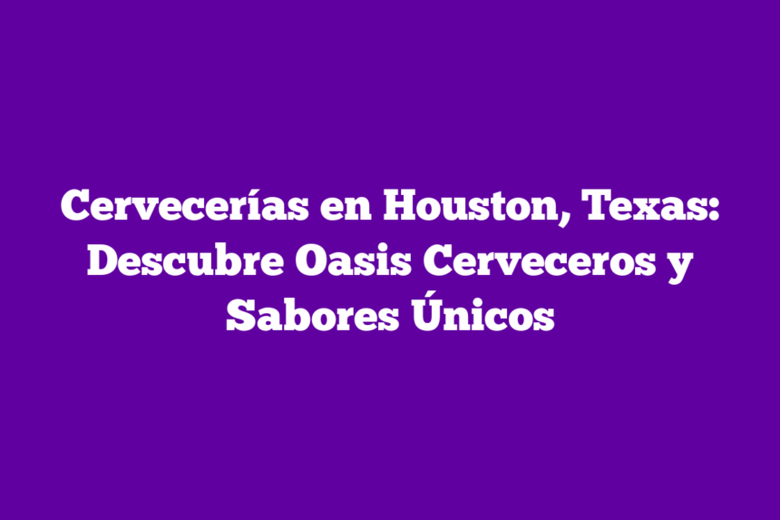 Cervecerías en Houston, Texas: Descubre Oasis Cerveceros y Sabores Únicos