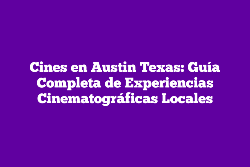 Cines en Austin Texas: Guía Completa de Experiencias Cinematográficas Locales