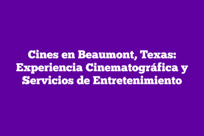 Cines en Beaumont, Texas: Experiencia Cinematográfica y Servicios de Entretenimiento