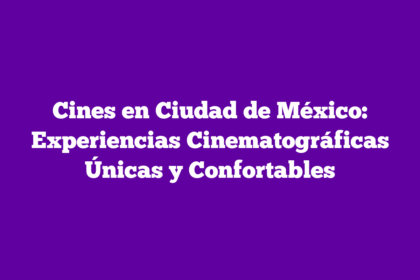 Cines en Ciudad de México: Experiencias Cinematográficas Únicas y Confortables