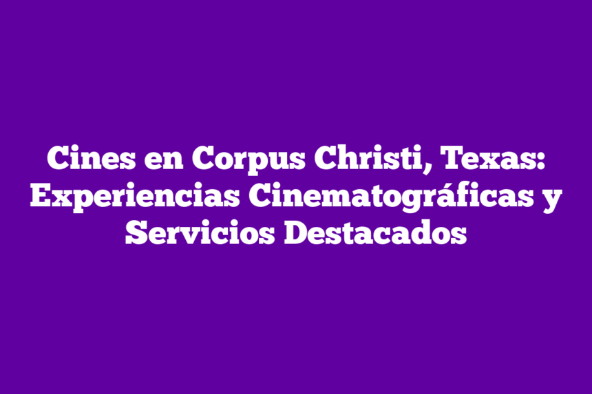 Cines en Corpus Christi, Texas: Experiencias Cinematográficas y Servicios Destacados