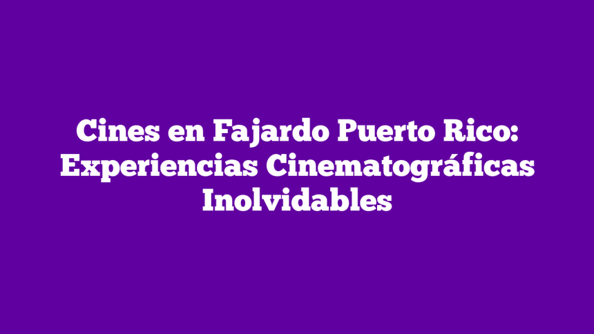Cines en Fajardo Puerto Rico: Experiencias Cinematográficas Inolvidables
