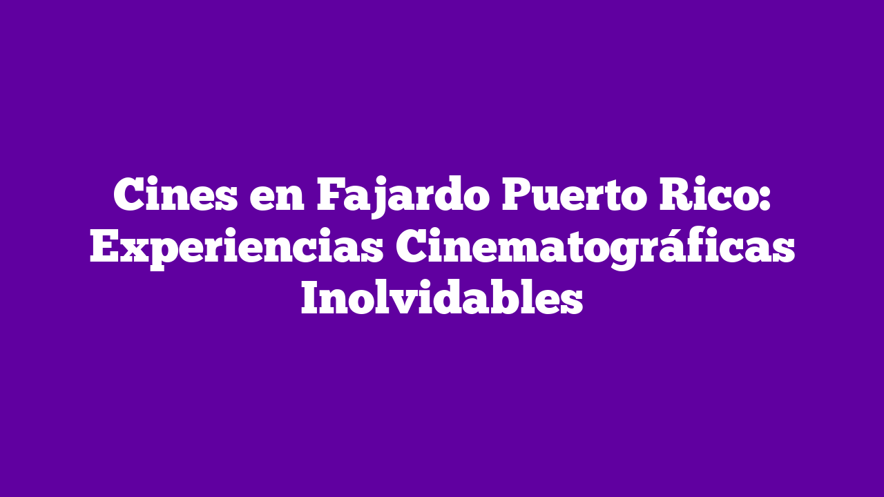 ᐈ Cines en Fajardo Puerto Rico Experiencias Cinematográficas Inolvidables