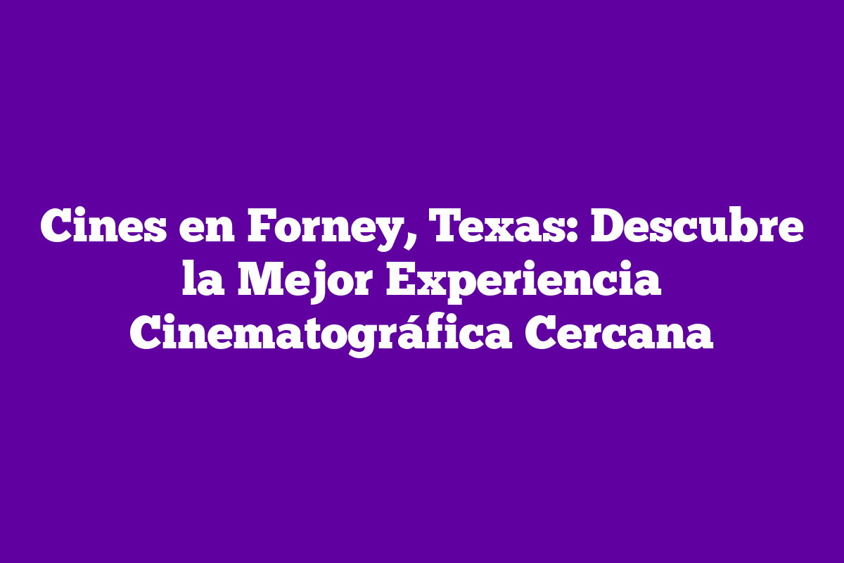 Cines en Forney, Texas Descubre la Mejor Experiencia Cinematográfica