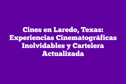 Cines en Laredo, Texas: Experiencias Cinematográficas Inolvidables y Cartelera Actualizada