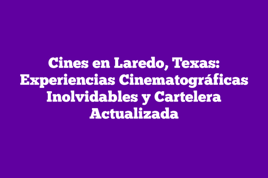 Imagen de Cines en Laredo, Texas: Experiencias Cinematográficas Inolvidables y Cartelera Actualizada Cines en Laredo, Texas: Experiencias Cinematográficas Inolvidables y Cartelera Actualizada