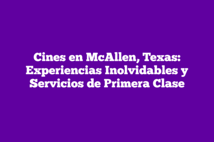 Cines en McAllen, Texas: Experiencias Inolvidables y Servicios de Primera Clase