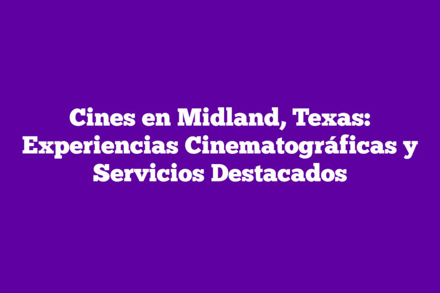 Cines en Midland, Texas: Experiencias Cinematográficas y Servicios Destacados