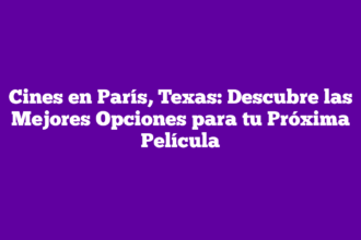 Cines en París, Texas: Descubre las Mejores Opciones para tu Próxima Película