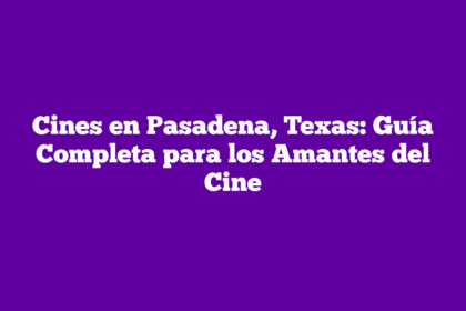 Cines en Pasadena, Texas: Guía Completa para los Amantes del Cine